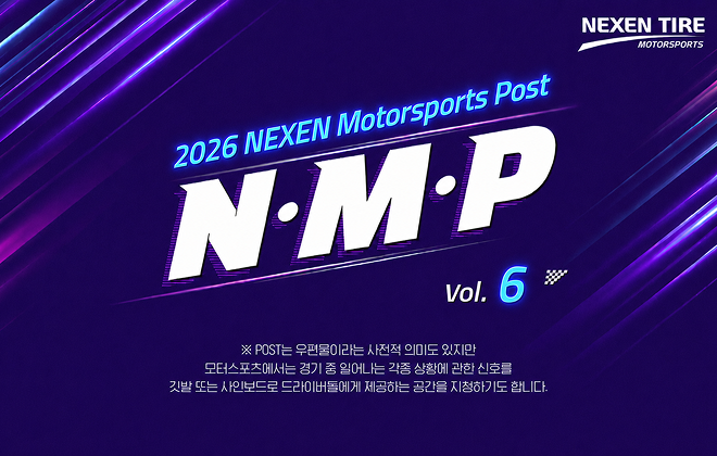 2026 NEXWN Motorsports Post N·M·P vol.6 ※ POST는 우편물이라는 사전적 의미도 있지만 모터스포츠에서는 경기 중 일어나는  각종 상황에 관한 신호를 깃발 또는 사인보드로 드라이버들에게 제공하는 공간을 치징하기도 합니다.