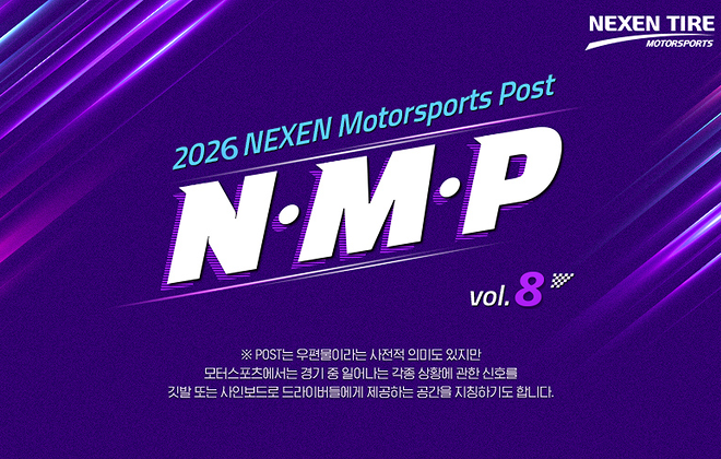 2026 NEXWN Motorsports Post N·M·P vol.8 ※ POST는 우편물이라는 사전적 의미도 있지만 모터스포츠에서는 경기 중 일어나는  각종 상황에 관한 신호를 깃발 또는 사인보드로 드라이버들에게 제공하는 공간을 치징하기도 합니다.