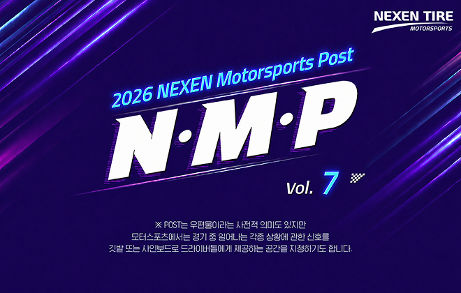 2026 NEXWN Motorsports Post N·M·P vol.7 ※ POST는 우편물이라는 사전적 의미도 있지만 모터스포츠에서는 경기 중 일어나는  각종 상황에 관한 신호를 깃발 또는 사인보드로 드라이버들에게 제공하는 공간을 치징하기도 합니다.